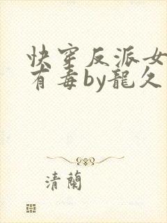 快穿反派女配你有毒by龙久爷