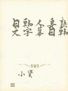 日韩人妻熟女中文字幕日韩人妻熟女