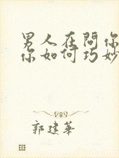 男人在问你干嘛你如何巧妙的回答