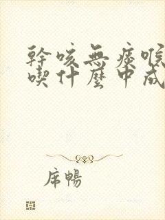 干咳无痰喉咙痒吃什么中成药效果最好