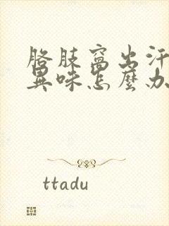 胳肢窝出汗多有异味怎么办