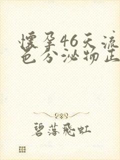 怀孕46天流褐色分泌物正常吗