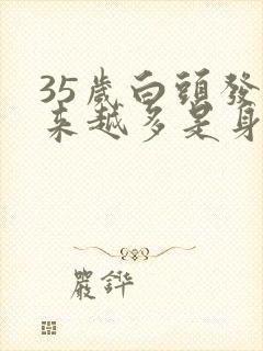 35岁白头发越来越多是身体哪里有问题