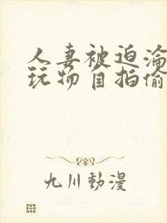 人妻被迫沦为性玩物自拍偷拍亚洲