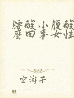 腰酸小腹酸胀怎么回事女性