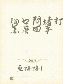 胸口闷堵打嗝是怎么回事