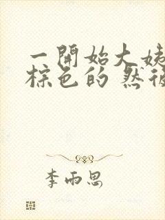 一开始大姨妈是棕色的 然后开始有血