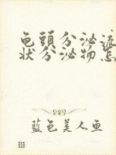 龟头分泌流黄脓状分泌物怎么回事