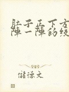 肚子正下方痛一阵一阵的绞痛