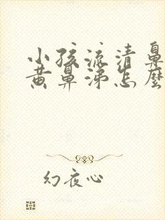 小孩流清鼻涕加黄鼻涕怎么办