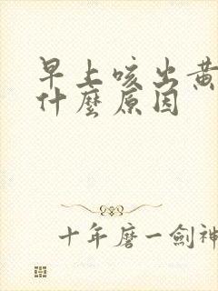 早上咳出黄痰是什么原因