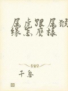 属虎跟属猴的姻缘怎么样封面