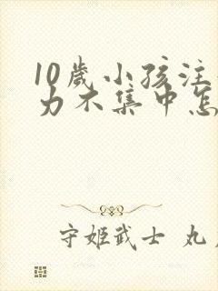 10岁小孩注意力不集中怎么治