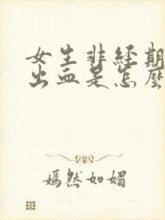 女生非经期下面出血是怎么回事