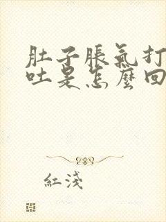 肚子胀气打嗝呕吐是怎么回事