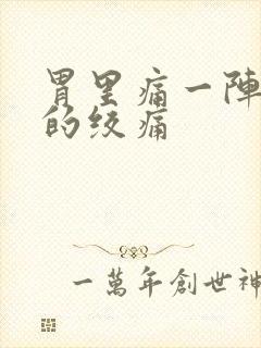 胃里痛一阵一阵的绞痛