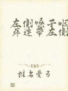 左侧嗓子咽口水疼连带左侧耳朵疼