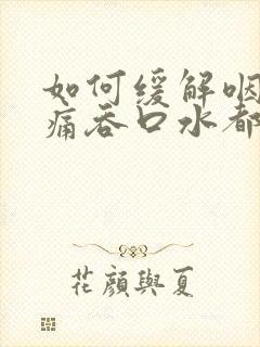 如何缓解咽喉肿痛吞口水都疼封面