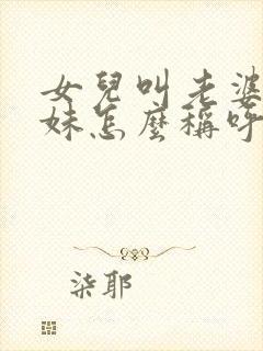 女儿叫老婆的妹妹怎么称呼