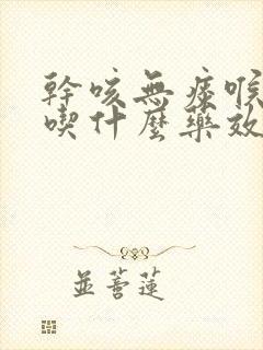 干咳无痰喉咙疼吃什么药效果最好