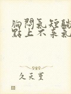 胸闷气短躺下有点上不来气儿怎么回事