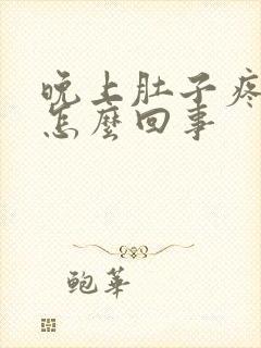 晚上肚子疼想吐怎么回事