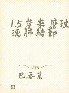 1.5厘米磨玻璃肺结节