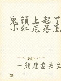 鬼头上起了一些小红疙瘩怎么回事