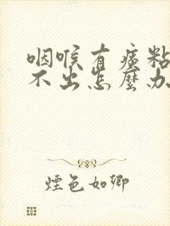 咽喉有痰粘着咳不出怎么办