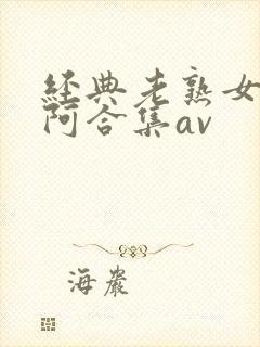 经典老熟女熟女阿合集av