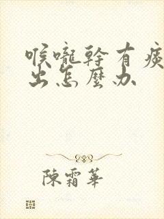 喉咙干有痰咳不出怎么办