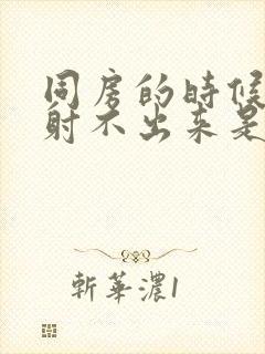 同房的时候男的射不出来是怎么回事封面