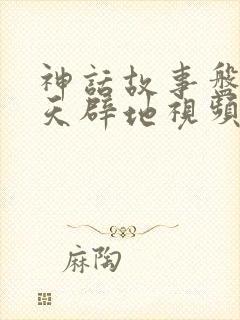 神话故事盘古开天辟地视频