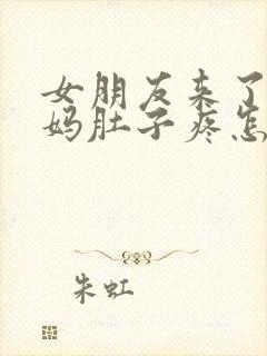 女朋友来了大姨妈肚子疼怎么哄她