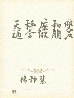 天秤座和双鱼座适合做朋友吗