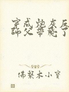 穿成炮灰反派被师父带飞了/