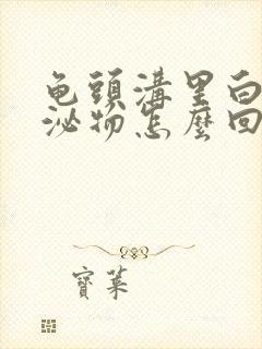 龟头沟里白色分泌物怎么回事封面