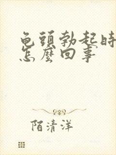 龟头勃起时疼是怎么回事