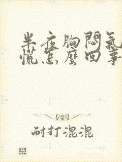 半夜胸闷气短心慌怎么回事儿