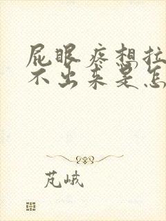 屁眼疼想拉屎拉不出来是怎么回事