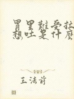 胃里难受拉肚子想吐是什么原因