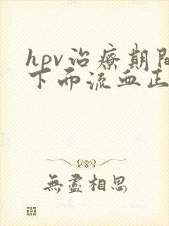 hpv治疗期间下面流血正常吗