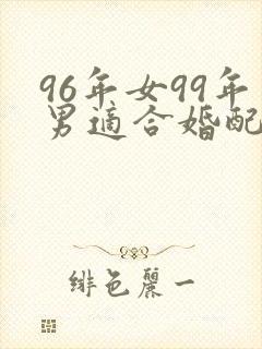 96年女99年男适合婚配吗封面
