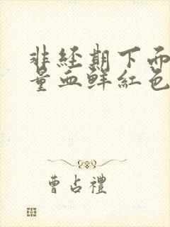 非经期下面出大量血鲜红色