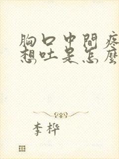 胸口中间疼恶心想吐是怎么回事