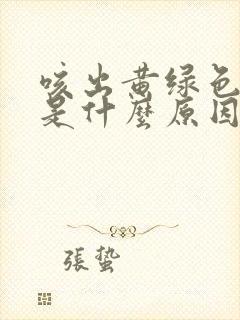 咳出黄绿色的痰是什么原因