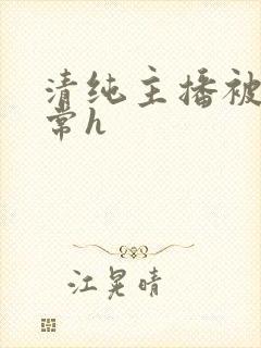 清纯主播被脔日常h