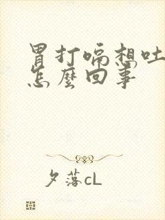 胃打嗝想吐恶心怎么回事