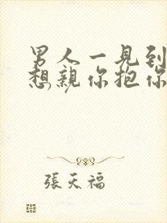 男人一见到你就想亲你抱你要你是怎么回事