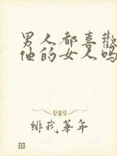 男人都喜欢不爱他的女人吗